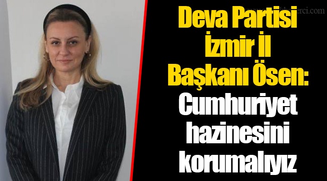 Deva Partisi İzmir İl Başkanı Ösen: Cumhuriyet hazinesini korumalıyız 