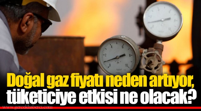 Doğal gaz fiyatı neden artıyor, tüketiciye etkisi ne olacak?