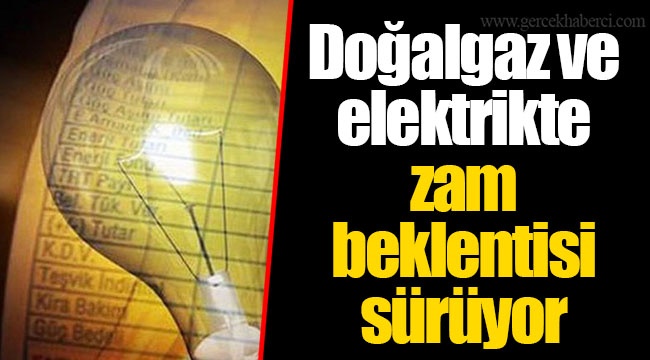 Doğalgaz ve elektrikte zam beklentisi sürüyor