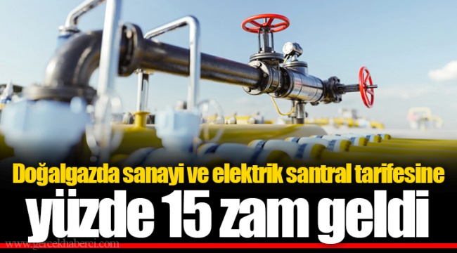 Doğalgazda sanayi ve elektrik santral tarifesine yüzde 15 zam geldi