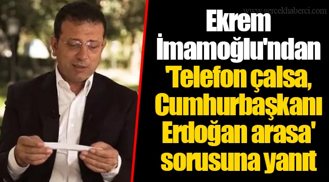 Ekrem İmamoğlu'ndan 'Telefon çalsa, Cumhurbaşkanı Erdoğan arasa' sorusuna yanıt