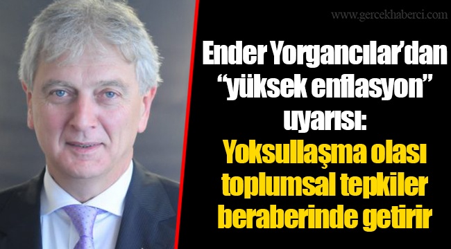 Ender Yorgancılar’dan “yüksek enflasyon” uyarısı: Yoksullaşma olası toplumsal tepkiler beraberinde getirir