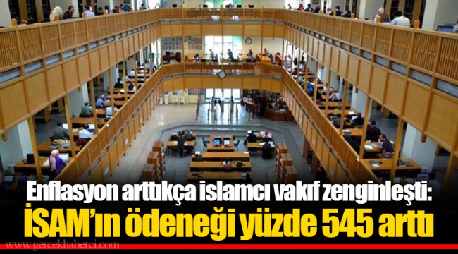 Enflasyon arttıkça islamcı vakıf zenginleşti: İSAM’ın ödeneği yüzde 545 arttı