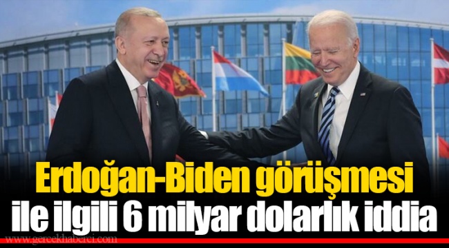 Erdoğan-Biden görüşmesi ile ilgili 6 milyar dolarlık iddia