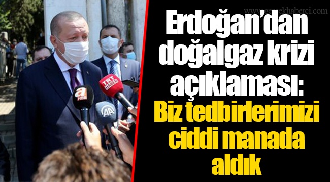 Erdoğan’dan doğalgaz krizi açıklaması: Biz tedbirlerimizi ciddi manada aldık