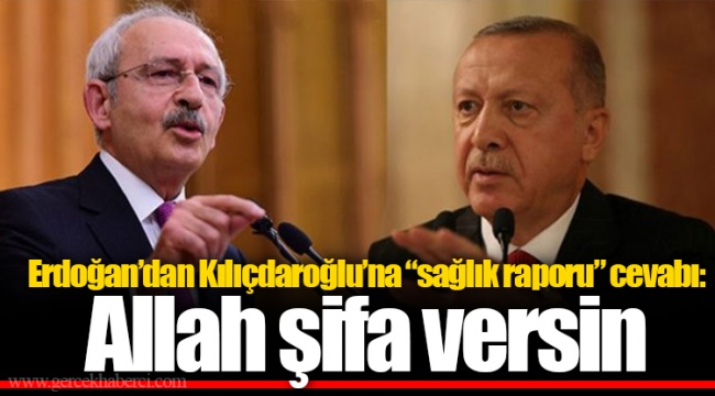Erdoğan’dan Kılıçdaroğlu’na “sağlık raporu” cevabı: Allah şifa versin