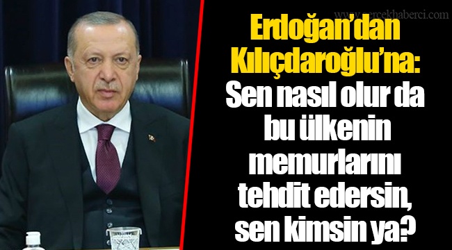 Erdoğan’dan Kılıçdaroğlu’na: Sen nasıl olur da bu ülkenin memurlarını tehdit edersin, sen kimsin ya?