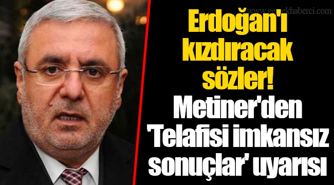 Erdoğan'ı kızdıracak sözler! Metiner'den 'Telafisi imkansız sonuçlar' uyarısı