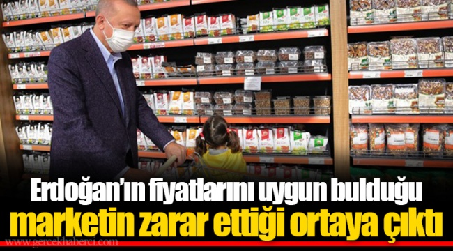 Erdoğan’ın fiyatlarını uygun bulduğu marketin zarar ettiği ortaya çıktı