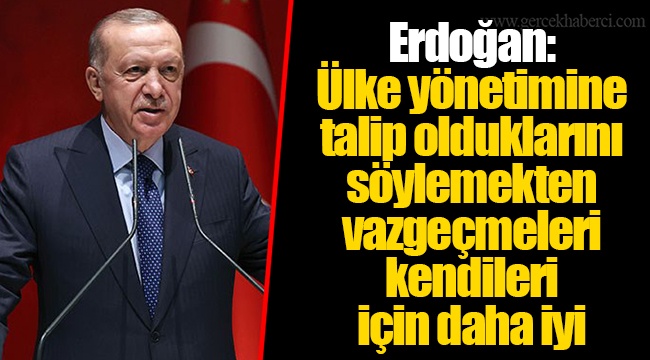 Erdoğan: Ülke yönetimine talip olduklarını söylemekten vazgeçmeleri kendileri için daha iyi