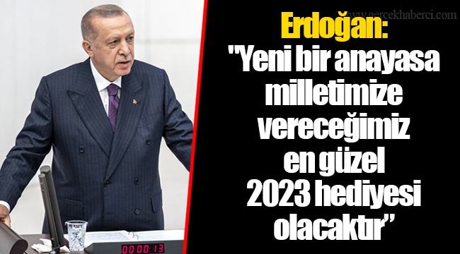 Erdoğan: "Yeni bir anayasa milletimize vereceğimiz en güzel 2023 hediyesi olacaktır