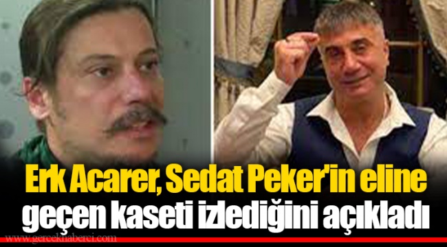 Erk Acarer, Sedat Peker'in eline geçen kaseti izlediğini açıkladı
