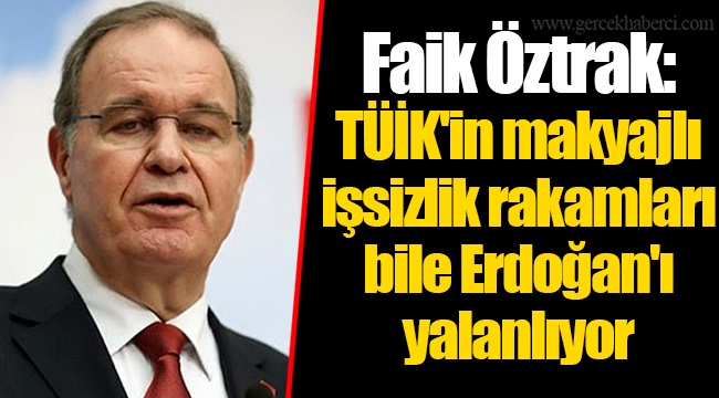 Faik Öztrak: TÜİK'in makyajlı işsizlik rakamları bile Erdoğan'ı yalanlıyor