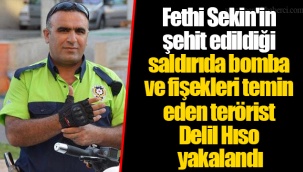 Fethi Sekin'in şehit edildiği saldırıda bomba ve fişekleri temin eden terörist Delil Hıso yakalandı
