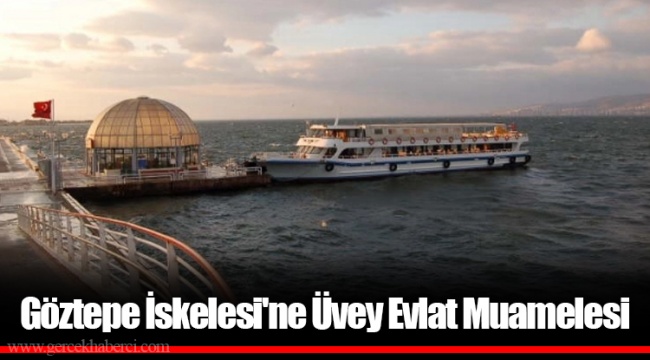 Göztepe İskelesi'ne Üvey Evlat Muamelesi