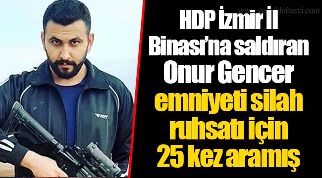 HDP İzmir İl Binası’na saldıran Onur Gencer emniyeti silah ruhsatı için 25 kez aramış