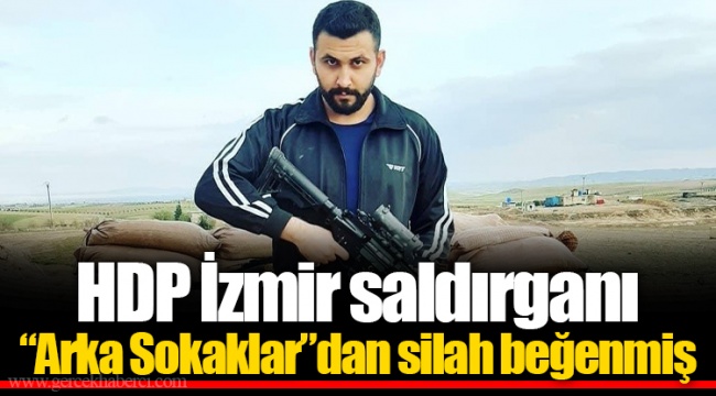 HDP İzmir saldırganı “Arka Sokaklar”dan silah beğenmiş