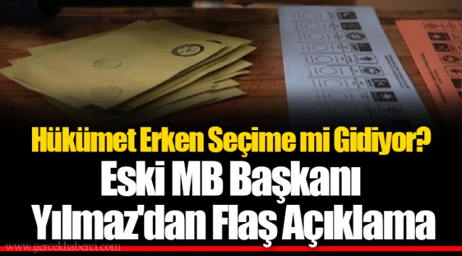 Hükümet Erken Seçime mi Gidiyor? Eski MB Başkanı Yılmaz'dan Flaş Açıklama