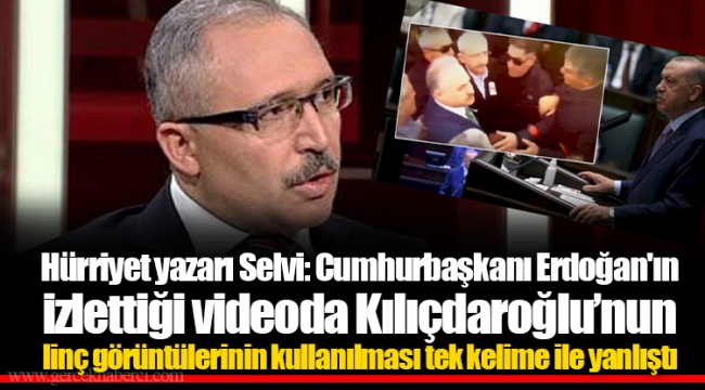 Hürriyet yazarı Selvi: Cumhurbaşkanı Erdoğan'ın izlettiği videoda Kılıçdaroğlu'nun linç görüntülerinin kullanılması tek kelime ile yanlıştı