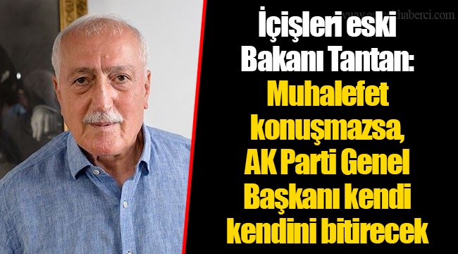 İçişleri eski Bakanı Tantan: Muhalefet konuşmazsa, AK Parti Genel Başkanı kendi kendini bitirecek
