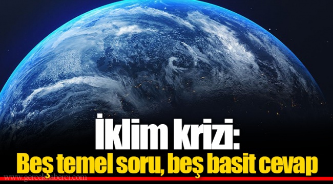 İklim krizi: Beş temel soru, beş basit cevap
