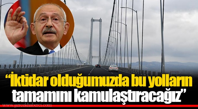 İktidar olduğumuzda bu yolların tamamını kamulaştıracağız