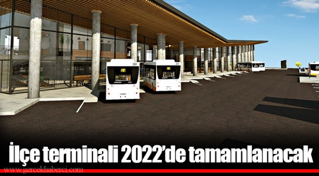 İlçe terminali 2022’de tamamlanacak