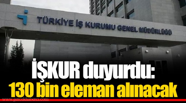 İŞKUR duyurdu: 130 bin eleman alınacak