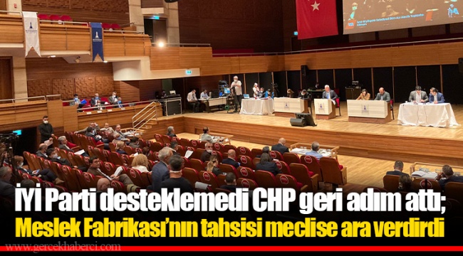 İYİ Parti desteklemedi CHP geri adım attı; Meslek Fabrikası’nın tahsisi meclise ara verdirdi