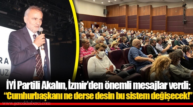 İYİ Partili Akalın, İzmir'den önemli mesajlar verdi: "Cumhurbaşkanı ne derse desin bu sistem değişecek!"
