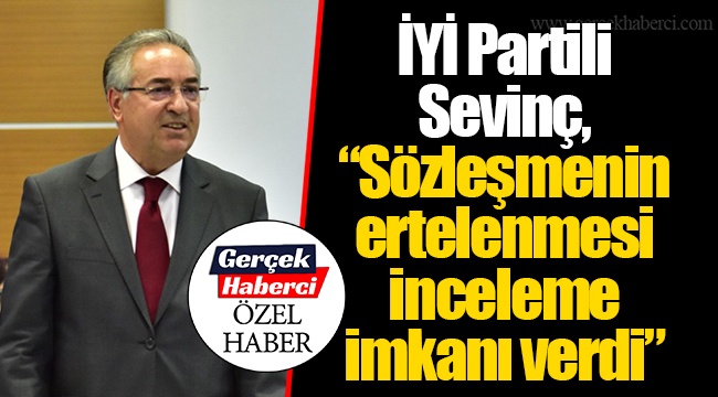 İYİ Partili Sevinç, “Sözleşmenin ertelenmesi inceleme imkanı verdi”