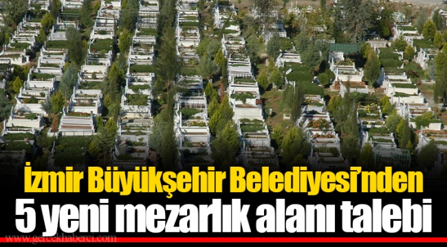 İzmir Büyükşehir Belediyesi’nden 5 yeni mezarlık alanı talebi