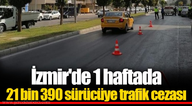 İzmir'de 1 haftada 21 bin 390 sürücüye trafik cezası