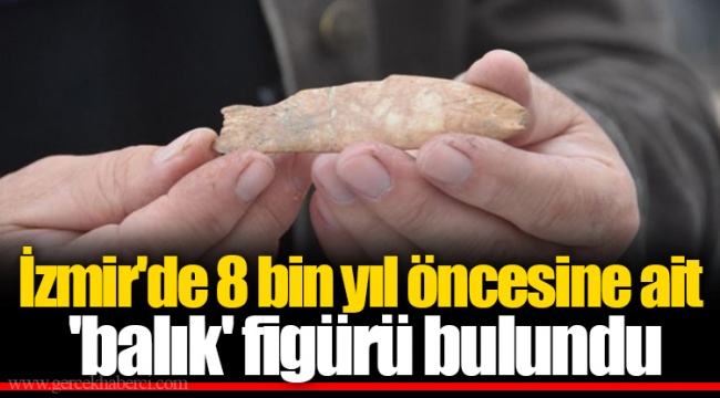 İzmir'de 8 bin yıl öncesine ait 'balık' figürü bulundu