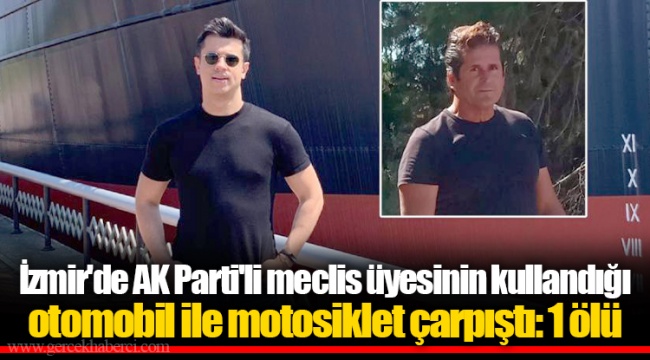 İzmir'de AK Parti'li meclis üyesinin kullandığı otomobil ile motosiklet çarpıştı: 1 ölü