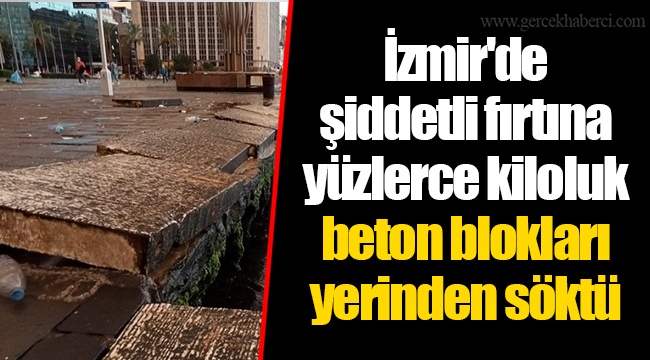 İzmir'de şiddetli fırtına yüzlerce kiloluk beton blokları yerinden söktü