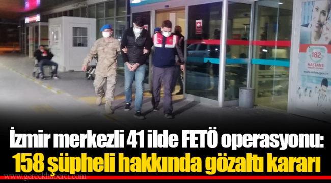 İzmir merkezli 41 ilde FETÖ operasyonu: 158 şüpheli hakkında gözaltı kararı