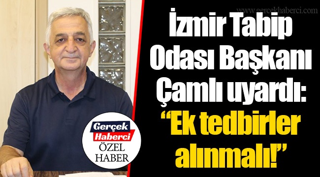 İzmir Tabip Odası Başkanı Çamlı uyardı: “Ek tedbirler alınmalı!”