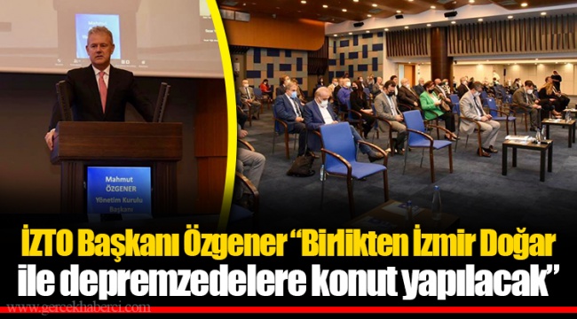İZTO Başkanı Özgener “Birlikten İzmir Doğar ile depremzedelere konut yapılacak”