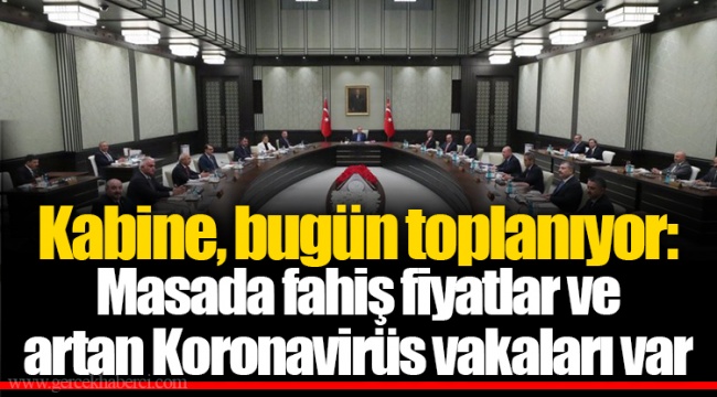 Kabine, bugün toplanıyor: Masada fahiş fiyatlar ve artan Koronavirüs vakaları var