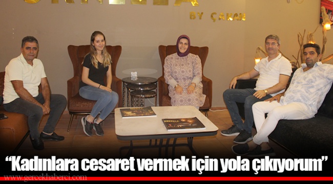 “Kadınlara cesaret vermek için yola çıkıyorum”