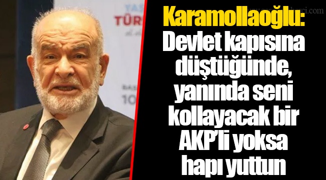 Karamollaoğlu: Devlet kapısına düştüğünde, yanında seni kollayacak bir AKP’li yoksa hapı yuttun