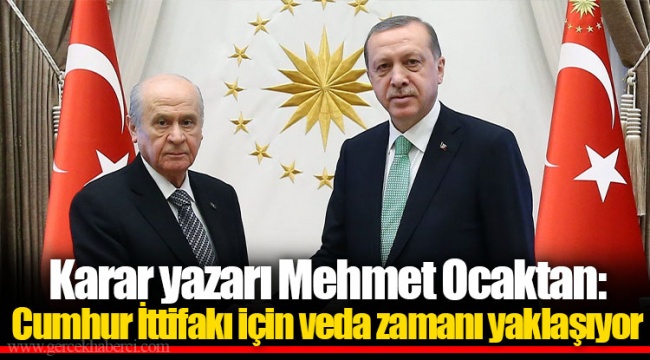 Karar yazarı Mehmet Ocaktan: Cumhur İttifakı için veda zamanı yaklaşıyor