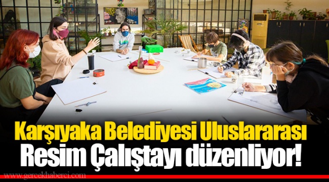 Karşıyaka Belediyesi Uluslararası Resim Çalıştayı düzenliyor!