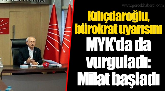 Kılıçdaroğlu, bürokrat uyarısını MYK'da da vurguladı: Milat başladı