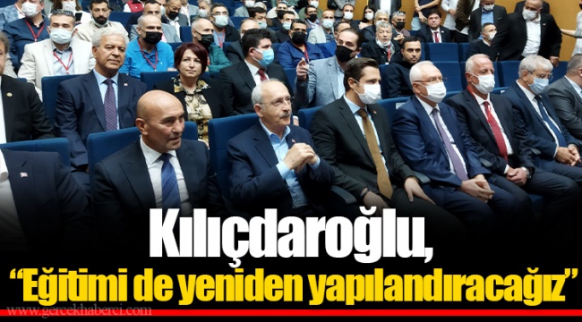 Kılıçdaroğlu, “Eğitimi de yeniden yapılandıracağız”