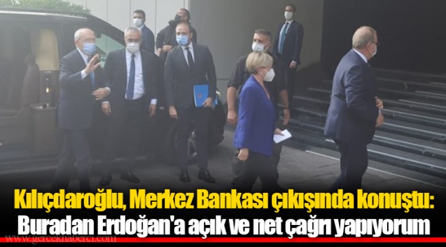 Kılıçdaroğlu, Merkez Bankası çıkışında konuştu: Buradan Erdoğan'a açık ve net çağrı yapıyorum