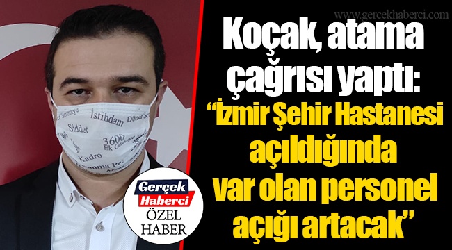 Koçak, atama çağrısı yaptı:  “İzmir Şehir Hastanesi açıldığında var olan personel açığı artacak”