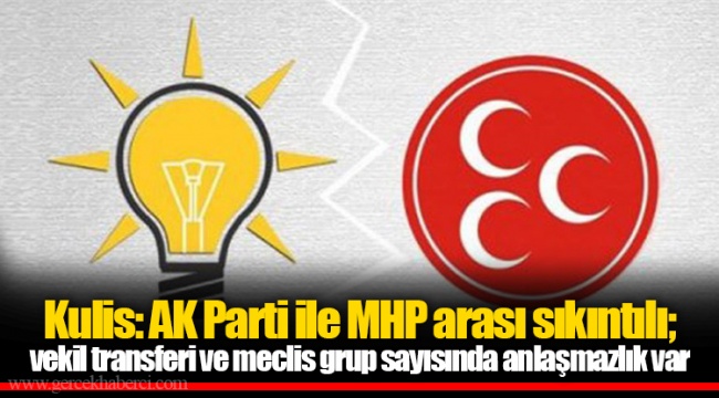 Kulis: AK Parti ile MHP arası sıkıntılı; vekil transferi ve meclis grup sayısında anlaşmazlık var