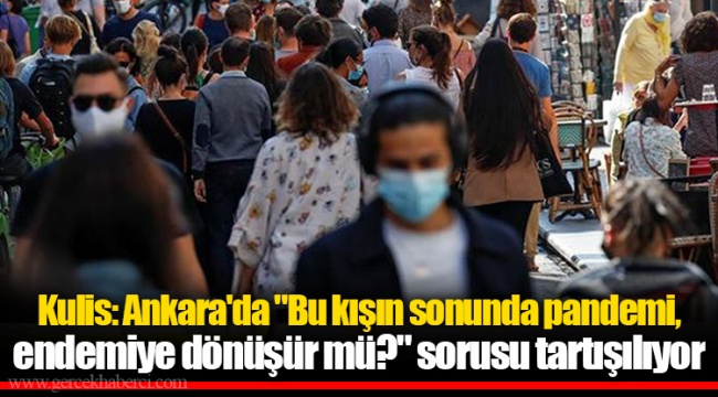 Kulis: Ankara'da "Bu kışın sonunda pandemi, endemiye dönüşür mü?" sorusu tartışılıyor
